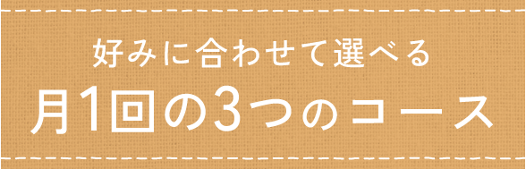 好みに合わせて選べる 月1回の3つのコース